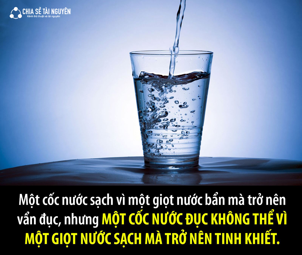Một cốc nước sạch vì một giọt nước bẩn mà trở nên vẩn đục, nhưng một cốc nước đục không thể vì một giọt nước sạch mà trở nên tinh khiết.