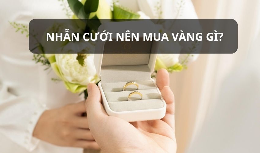 Nhẫn cưới nên mua vàng gì? Cách chọn vàng phù hợp cho cô dâu chú rể