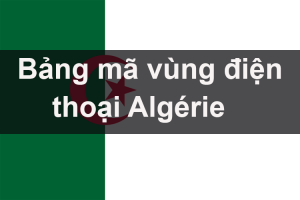 Bảng mã vùng điện thoại Algérie, cách gọi điện thoại đi Algérie