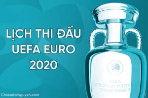 Lịch thi đấu, thời gian, địa điểm khởi tranh UEFA EURO 2020 đầy đủ, chính xác