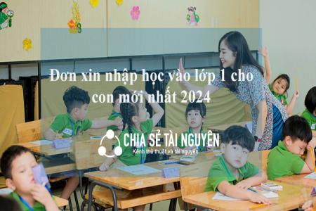 Đơn xin nhập học cho con vào lớp 1 mới nhất 2024